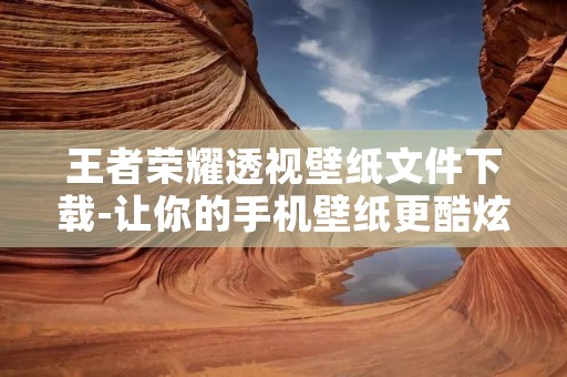 王者荣耀透视壁纸文件下载-让你的手机壁纸更酷炫 王者荣耀透视壁纸文件下载-让你的手机壁纸更酷炫