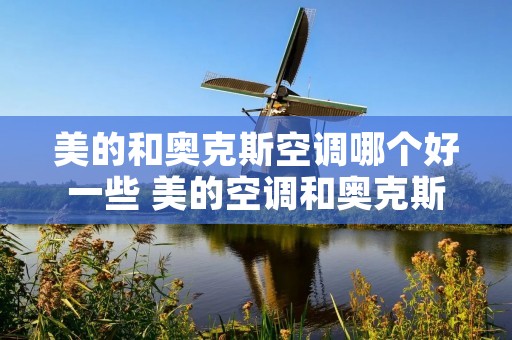 美的和奥克斯空调哪个好一些 美的空调和奥克斯空调哪个质量好
