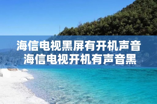 海信电视黑屏有开机声音 海信电视开机有声音黑屏是什么原因
