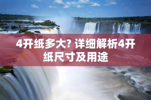 4开纸多大? 详细解析4开纸尺寸及用途 4开纸多大? 详细解析4开纸尺寸及用途