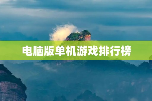 电脑版单机游戏排行榜:最受欢迎的单机游戏推荐 电脑版单机游戏排行榜:最受欢迎的单机游戏推荐