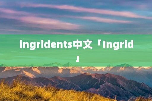 ingridents中文「Ingrid」