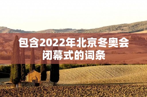 包含2022年北京冬奥会闭幕式的词条