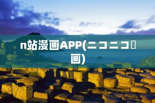 n站漫画APP(ニコニコ動画):全新的漫画阅读体验 n站漫画APP(ニコニコ動画):全新的漫画阅读体验