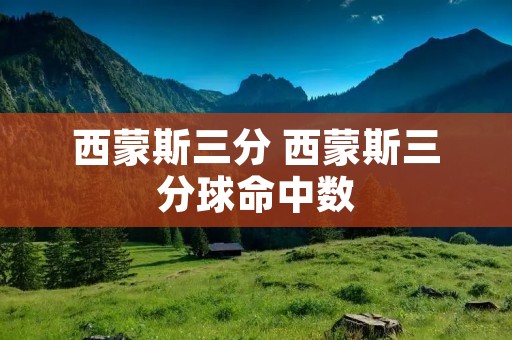 西蒙斯三分 西蒙斯三分球命中数 西蒙斯三分 西蒙斯三分球命中数