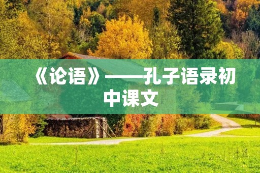 《论语》——孔子语录初中课文:一部传承千年的智慧之书