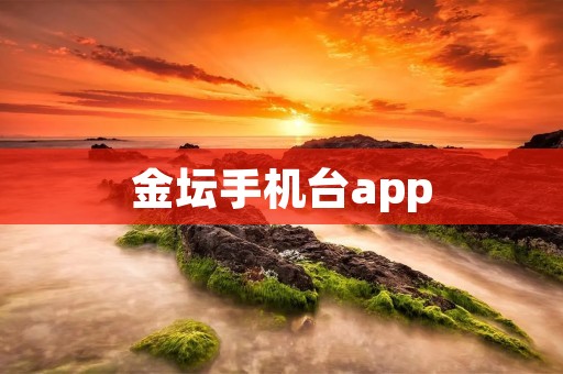 金坛手机台app:打造便捷的通讯工具 金坛手机台app:打造便捷的通讯工具