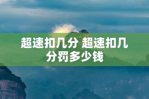 超速扣几分 超速扣几分罚多少钱 超速扣几分 超速扣几分罚多少钱