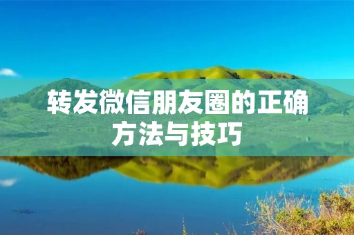 转发微信朋友圈的正确方法与技巧