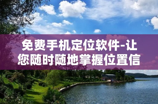 免费手机定位软件-让您随时随地掌握位置信息