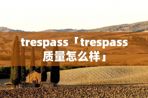 trespass「trespass质量怎么样」