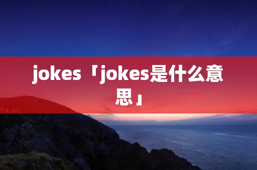 jokes「jokes是什么意思」