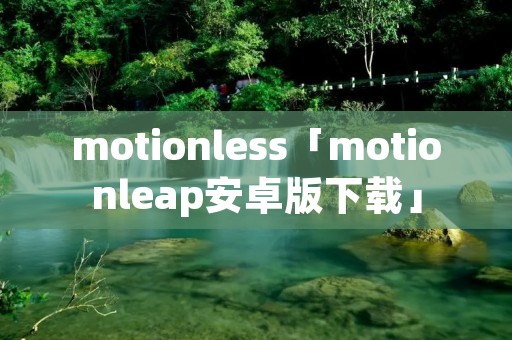 motionless「motionleap安卓版下载」
