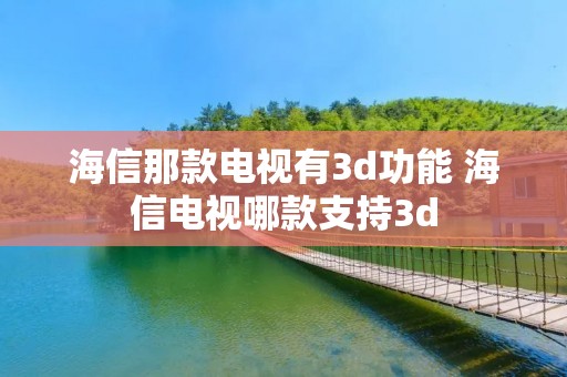 海信那款电视有3d功能 海信电视哪款支持3d 海信那款电视有3d功能 海信电视哪款支持3d