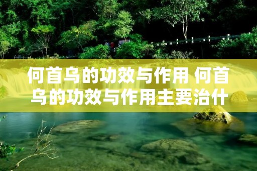 何首乌的功效与作用 何首乌的功效与作用主要治什么病