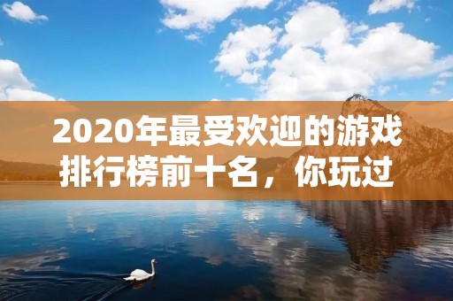 2020年最受欢迎的游戏排行榜前十名,你玩过几个?
