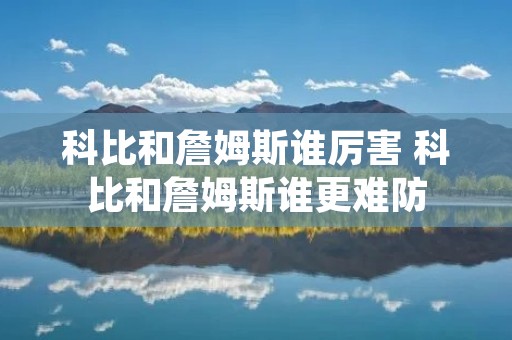 科比和詹姆斯谁厉害 科比和詹姆斯谁更难防