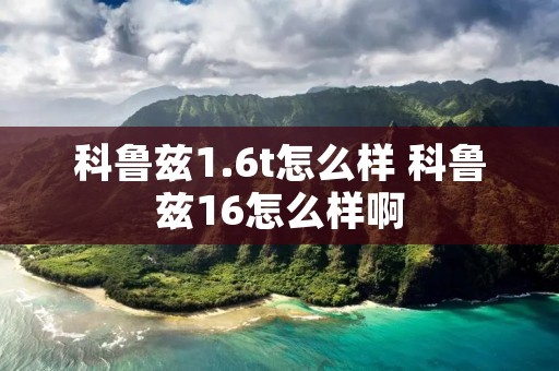 科鲁兹1.6t怎么样 科鲁兹16怎么样啊