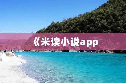 《米读小说app：畅享阅读乐趣，独家好书尽在掌握》
