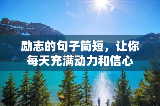 励志的句子简短,让你每天充满动力和信心 励志的句子简短,让你每天充满动力和信心