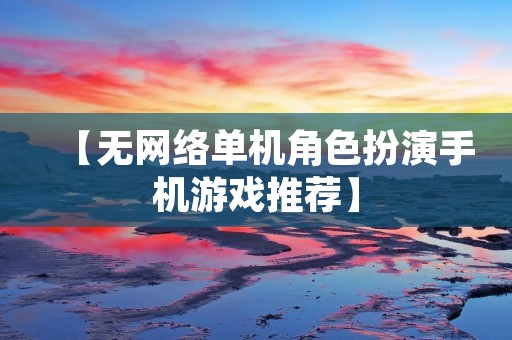 【无网络单机角色扮演手机游戏推荐】 【无网络单机角色扮演手机游戏推荐】