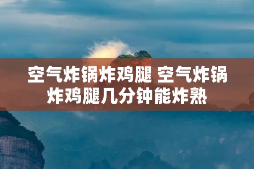空气炸锅炸鸡腿 空气炸锅炸鸡腿几分钟能炸熟 空气炸锅炸鸡腿 空气炸锅炸鸡腿几分钟能炸熟