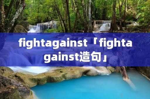 fightagainst「fightagainst造句」 fightagainst「fightagainst造句」