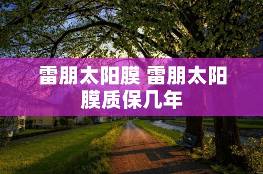 雷朋太阳膜 雷朋太阳膜质保几年