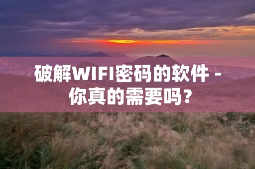 破解WIFI密码的软件 - 你真的需要吗？