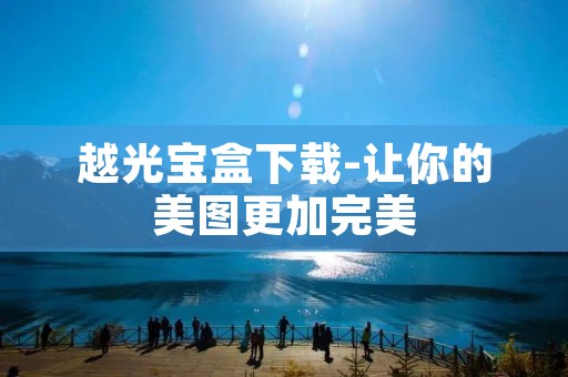 越光宝盒下载-让你的美图更加完美 越光宝盒下载-让你的美图更加完美