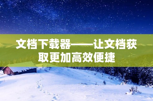 文档下载器——让文档获取更加高效便捷