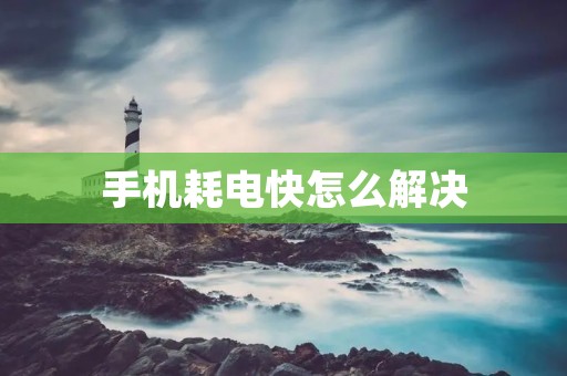 手机耗电快怎么解决