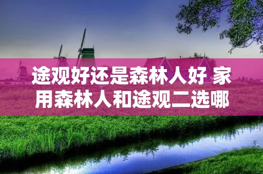 途观好还是森林人好 家用森林人和途观二选哪个好 途观好还是森林人好 家用森林人和途观二选哪个好