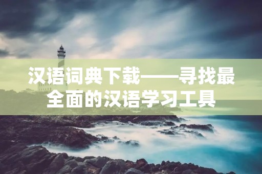 汉语词典下载——寻找最全面的汉语学习工具 汉语词典下载——寻找最全面的汉语学习工具