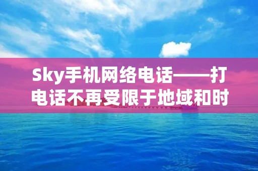 Sky手机网络**——打**不再受限于地域和时间