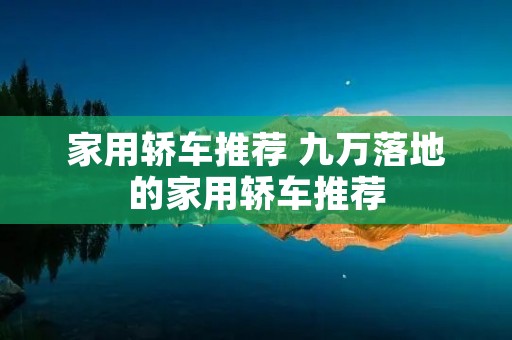 家用轿车推荐 九万落地的家用轿车推荐