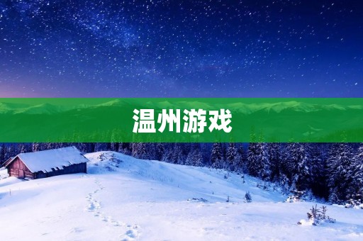 温州游戏：探索中国传统文化的乐趣