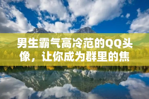 男生霸气高冷范的QQ头像,让你成为群里的焦点! 男生霸气高冷范的QQ头像,让你成为群里的焦点!