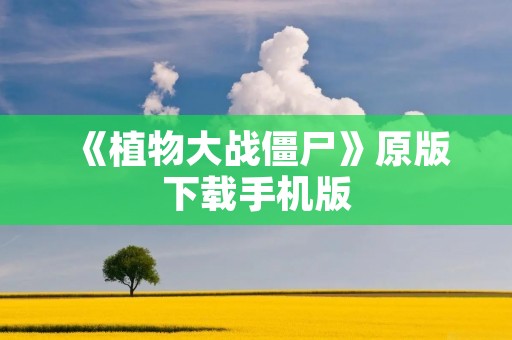 《植物大战僵尸》原版下载手机版:打败僵尸保卫家园,畅玩经典游戏!