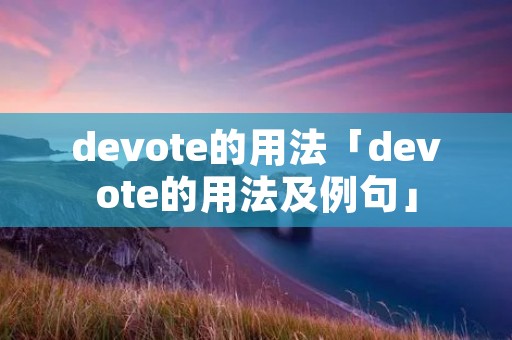 devote的用法「devote的用法及例句」
