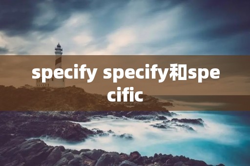 specify specify和specific specify specify和specific