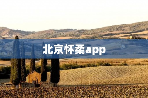 北京怀柔app：探索自然之美，畅享乡村之旅