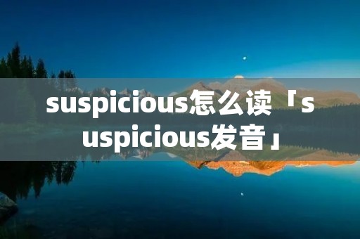 suspicious怎么读「suspicious发音」