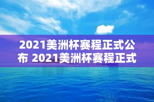 2021美洲杯赛程正式公布 2021美洲杯赛程正式公布结果 2021美洲杯赛程正式公布 2021美洲杯赛程正式公布结果