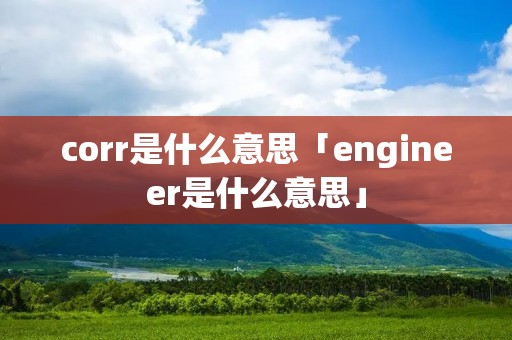 corr是什么意思「engineer是什么意思」