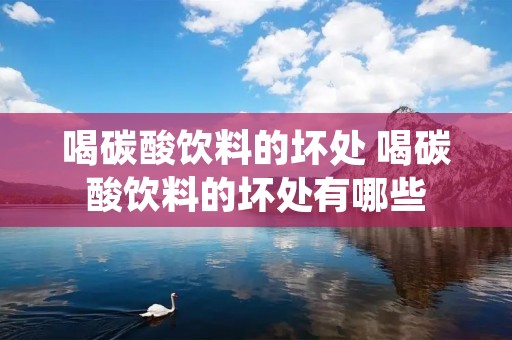 喝碳酸饮料的坏处 喝碳酸饮料的坏处有哪些