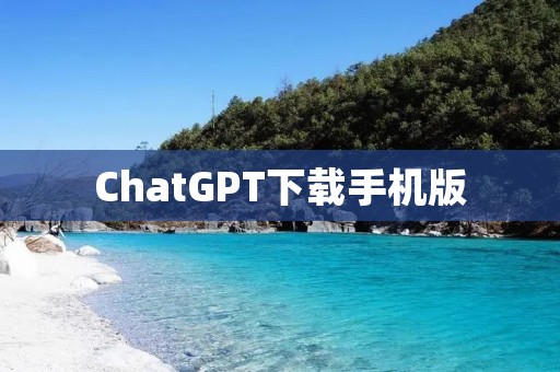 ChatGPT下载手机版：打造智能对话助手，助你畅享交流乐趣