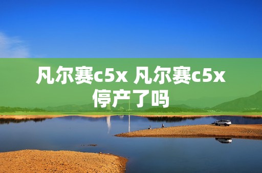 凡尔赛c5x 凡尔赛c5x停产了吗