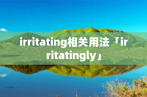 irritating相关用法「irritatingly」