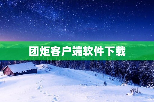 团炬客户端软件下载:方便高效的团队协作利器 团炬客户端软件下载:方便高效的团队协作利器